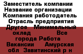 Заместитель компании › Название организации ­ Компания-работодатель › Отрасль предприятия ­ Другое › Минимальный оклад ­ 35 000 - Все города Работа » Вакансии   . Амурская обл.,Завитинский р-н